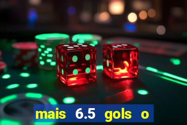 mais 6.5 gols o que significa